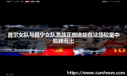 首尔女队与昌宁女队激战正酣谁能在这场较量中脱颖而出